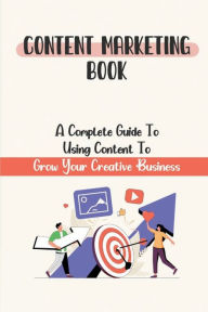 Title: Content Marketing Book: A Complete Guide To Using Content To Grow Your Creative Business:, Author: Dwayne Kropp
