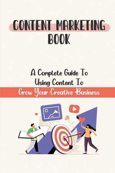 Content Marketing Book: A Complete Guide To Using Content To Grow Your Creative Business: