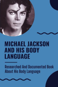 Title: Michael Jackson And His Body Language: Researched And Documented Book About His Body Language:, Author: Evonne Schomaker