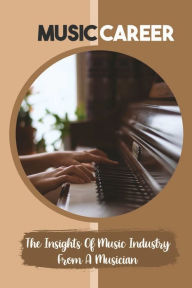 Title: Music Career: The Insights Of Music Industry From A Musician:, Author: Walton Stucker