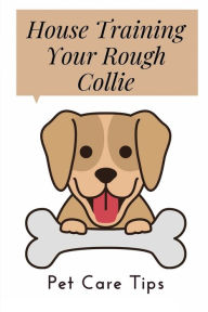 Title: House Training Your Rough Collie: Pet Care Tips:, Author: Albert Hullings