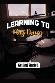 Title: Learning To Play Drum: Getting Started:, Author: Tien Kaewprasert