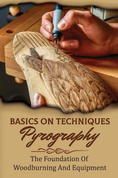 Basics On Techniques Pyrography: The Foundation Of Woodburning And Equipment: