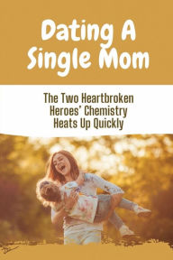 Title: Dating A Single Mom: The Two Heartbroken Heroes' Chemistry Heats Up Quickly:, Author: Nicolas Tesnow