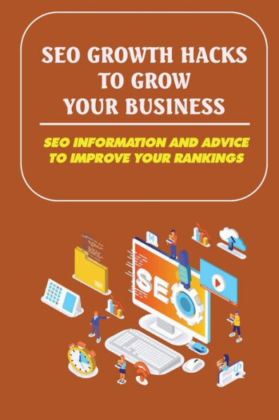 SEO Growth Hacks To Grow Your Business: SEO Information And Advice To Improve Your Rankings: