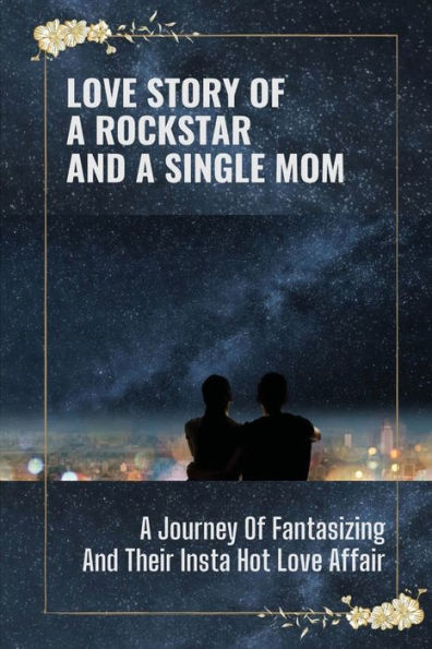 Love Story Of A Rockstar And A Single Mom: A Journey Of Fantasizing And Their Insta Hot Love Affair: