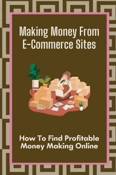 Making Money From E-Commerce Sites: How To Find Profitable Money Making Online: