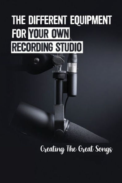 The Different Equipment For Your Own Recording Studio: Creating The Great Songs: