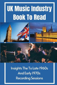 Title: UK Music Industry Book To Read: Insights The To Late 1960s And Early 1970s Recording Sessions:, Author: Tod Sheen