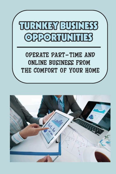 Turnkey Business Opportunities: Operate Part-Time And Online Business From The Comfort Of Your Home: