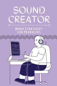 Title: Sound Creator: Audio Strategies For Producers:, Author: Alethea Finely