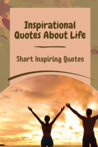 Title: Inspirational Quotes About Life: Short Inspiring Quotes:, Author: Ebony Jenquin