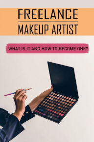 Title: Freelance Makeup Artist: What Is It And How To Become One?:, Author: Delaine Lauser