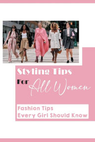 Title: Styling Tips For All Women: Fashion Tips Every Girl Should Know:, Author: Clay Enriquez