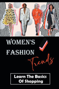 Title: Women's Fashion Trends: Learn The Basics Of Shopping:, Author: Oswaldo Coia