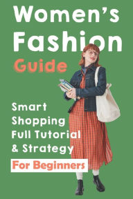 Title: Women's Fashion Guide: Smart Shopping Full Tutorial & Strategy For Beginners:, Author: Colby Guariglio