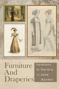 Title: Furniture And Draperies: Fashions In The Era Of Jane Austen:, Author: Ezekiel Helowicz