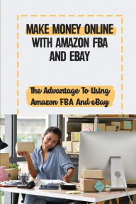 Title: Make Money Online With Amazon FBA And eBay: The Advantage To Using Amazon FBA And eBay:, Author: Marylou Degreenia