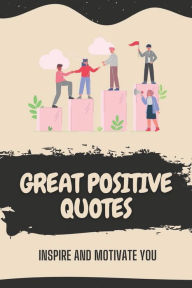 Title: Great Positive Quotes: Inspire And Motivate You:, Author: Santina Nati