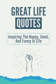 Title: Great Life Quotes: Inspiring The Happy, Good, And Funny In Life:, Author: Brice Chorney