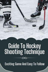 Title: Guide To Hockey Shooting Technique: Exciting Game And Easy To Follow:, Author: Kelsey Girmazion
