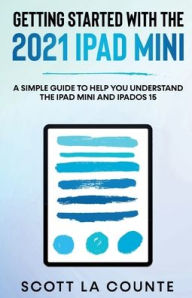 Title: Getting Started With the 2021 iPad mini: A Simple Guide To Help You Understand the iPad mini and iPadOS 15, Author: Scott La Counte