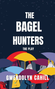 Title: The Bagel Hunter: The Play, Author: Gwendolyn Cahill