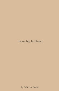 Title: dream big, live larger, Author: Marcus Smith