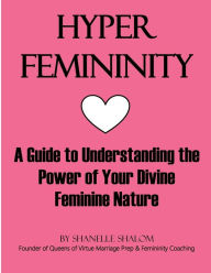 Title: Hyper Femininity: A Guide to Understanding the Power of Your Divine Feminine Nature, Author: Shanelle Shalom