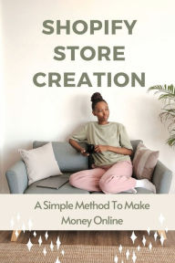 Title: Shopify Store Creation: A Simple Method To Make Money Online:, Author: Ilene Tash