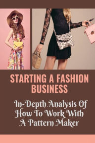 Starting A Fashion Business: In-Depth Analysis Of How To Work With A Pattern Maker: