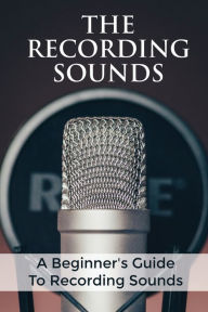 Title: The Recording Sounds: A Beginner's Guide To Recording Sounds:, Author: Kenny Buerge