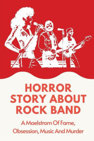 Title: Horror Story About Rock Band: A Maelstrom Of Fame, Obsession, Music And Murder:, Author: Ruben Mayotte