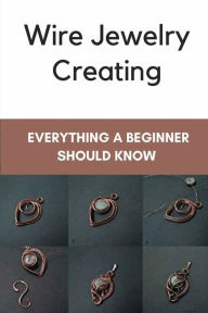 Title: Wire Jewelry Creating: Everything A Beginner Should Know:, Author: Margery Eidinger