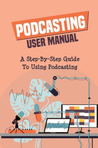 Title: Podcasting User Manual: A Step-By-Step Guide To Using Podcasting:, Author: Dudley Gillick