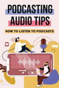 Title: Podcasting Audio Tips: How To Listen To Podcasts:, Author: Kasey Rosebush