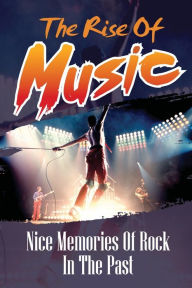 Title: The Rise Of Music: Nice Memories Of Rock In The Past:, Author: Theodore Tuomala