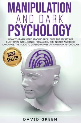 MANIPULATION AND DARK PSYCHOLOGY: HOW TO LEARN SPEED READING PEOPLE AND USE THE SECRETS OF EMOTIONAL INTELLIGENCE. THE BEST GUIDE TO DEFEND YOURSELF FROM