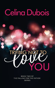 Title: Trying Not To Love You, Author: Celina Dubois