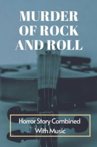 Title: Murder Of Rock And Roll: Horror Story Combined With Music:, Author: Roger Gracy
