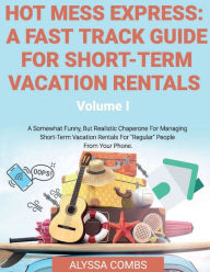 Title: Hot Mess Express: A Fast Track Guide For Short-Term Vacation Rentals:, Author: ALYSSA COMBS