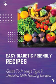 Title: Easy Diabetic-Friendly Recipes: Guide To Manage Type 2 Diabetes With Healthy Recipes:, Author: Onita Dertinger