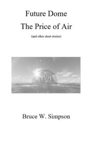 Title: Future Dome: The Price of Air (and other short stories), Author: Bruce Simpson