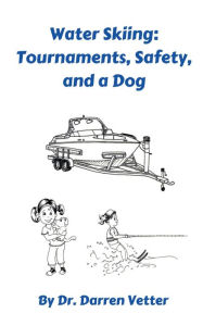 Title: Water Skiing: Tournaments, Safety, and a Dog:, Author: Dr. Darren Vetter
