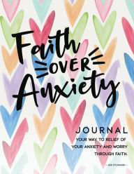 Title: Faith Over Anxiety: Journal Your Way to Relief of Your Anxiety and Worry Through Faith, Author: Jeri Stunkard