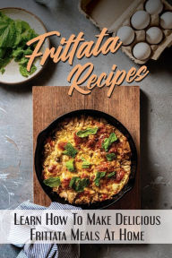 Title: Frittata Recipes: Learn How To Make Delicious Frittata Meals At Home:, Author: Chelsea Lamela