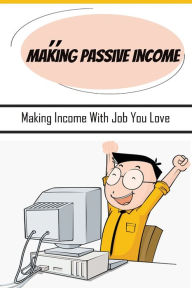 Title: Making Passive Income: Making Income With Job You Love:, Author: Edwin Klassen