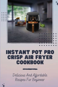 Title: Instant Pot Pro Crisp Air Fryer Cookbook: Delicious And Affordable Recipes For Beginner:, Author: Emiko Raska