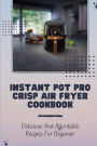 Instant Pot Pro Crisp Air Fryer Cookbook: Delicious And Affordable Recipes For Beginner: