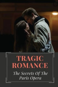 Title: Tragic Romance: The Secrets Of The Paris Opera:, Author: Logan Hedgebeth